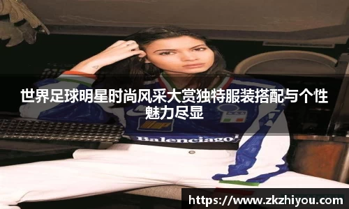 世界足球明星时尚风采大赏独特服装搭配与个性魅力尽显
